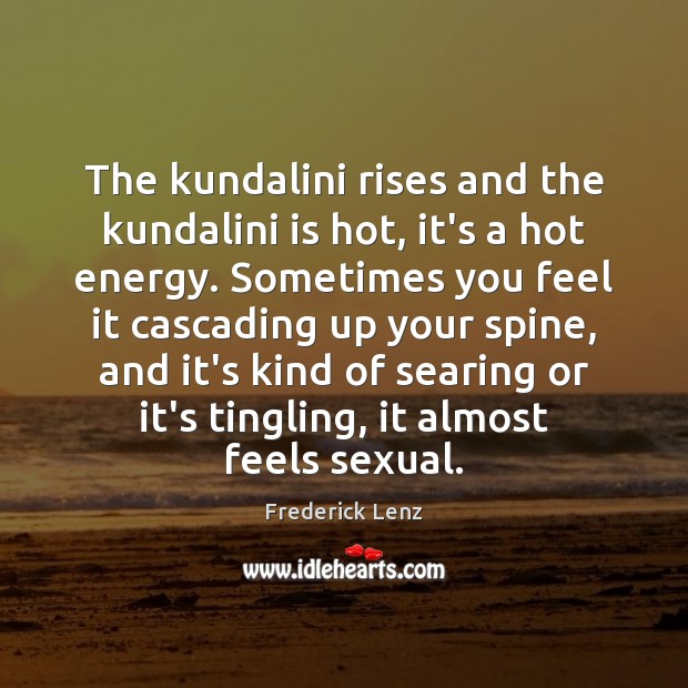 The kundalini rises and the kundalini is hot, it’s a hot energy. Frederick Lenz Picture Quote