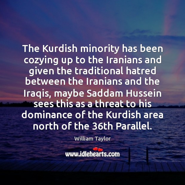 The Kurdish minority has been cozying up to the Iranians and given William Taylor Picture Quote