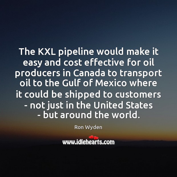 The KXL pipeline would make it easy and cost effective for oil Ron Wyden Picture Quote