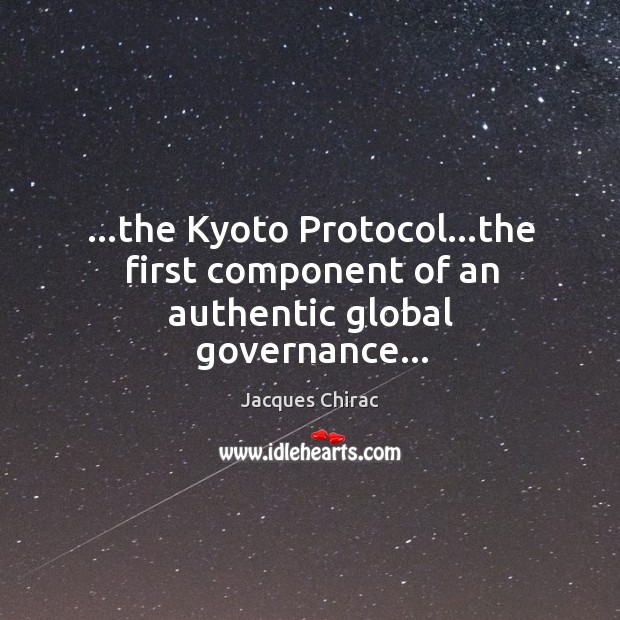 …the Kyoto Protocol…the first component of an authentic global governance… Jacques Chirac Picture Quote