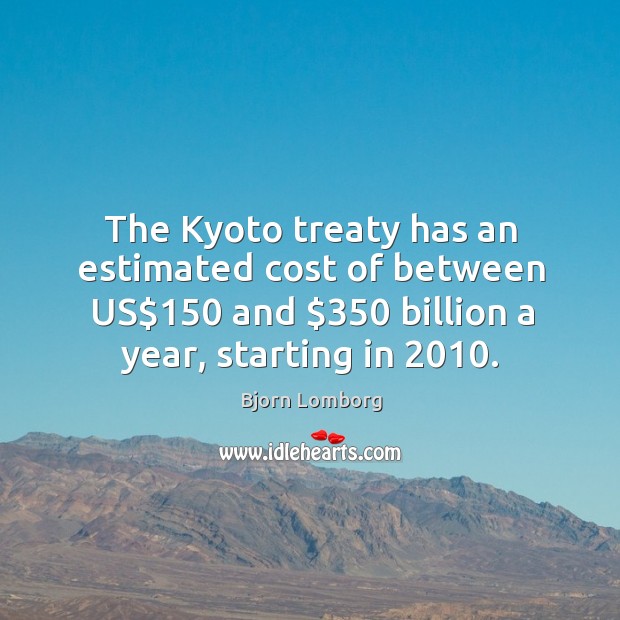 The kyoto treaty has an estimated cost of between us$150 and $350 billion a year, starting in 2010. Bjorn Lomborg Picture Quote