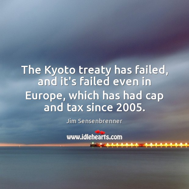 The Kyoto treaty has failed, and it’s failed even in Europe, which Jim Sensenbrenner Picture Quote