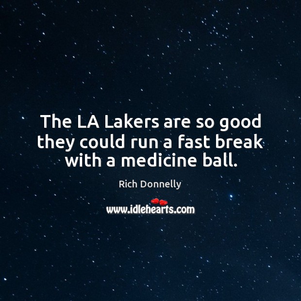 The LA Lakers are so good they could run a fast break with a medicine ball. Rich Donnelly Picture Quote