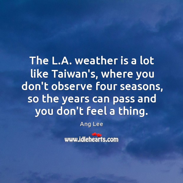 The L.A. weather is a lot like Taiwan’s, where you don’t Ang Lee Picture Quote