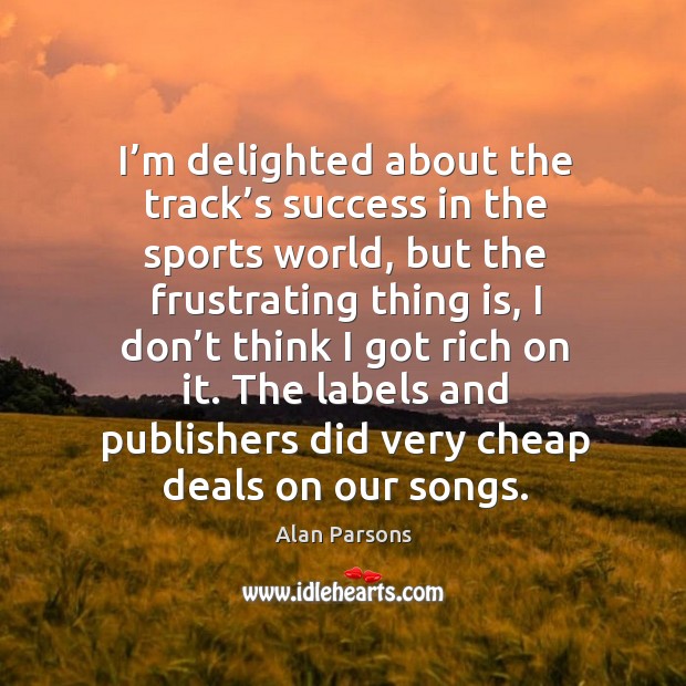 The labels and publishers did very cheap deals on our songs. Alan Parsons Picture Quote