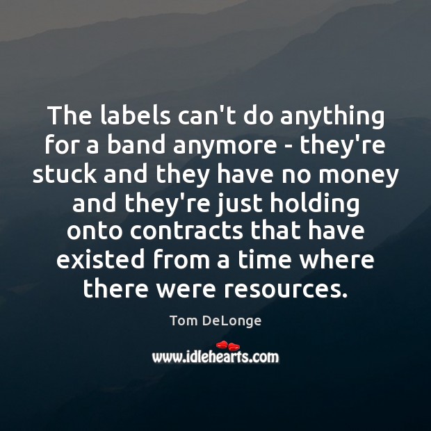 The labels can’t do anything for a band anymore – they’re stuck Tom DeLonge Picture Quote