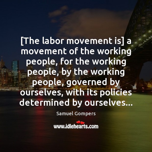 [The labor movement is] a movement of the working people, for the Samuel Gompers Picture Quote