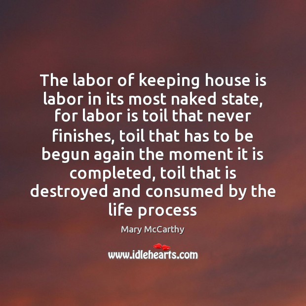 The labor of keeping house is labor in its most naked state, Mary McCarthy Picture Quote