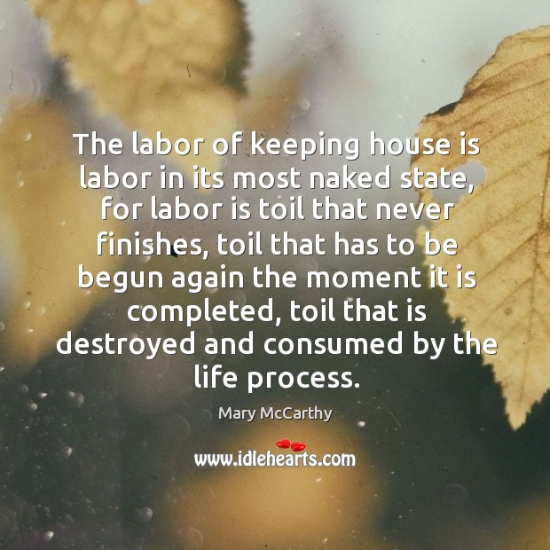 The labor of keeping house is labor in its most naked state Mary McCarthy Picture Quote