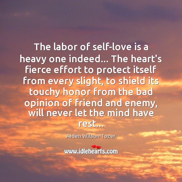 The labor of self-love is a heavy one indeed… The heart’s fierce Aiden Wilson Tozer Picture Quote