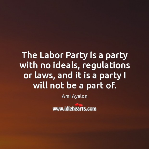 The Labor Party is a party with no ideals, regulations or laws, Ami Ayalon Picture Quote
