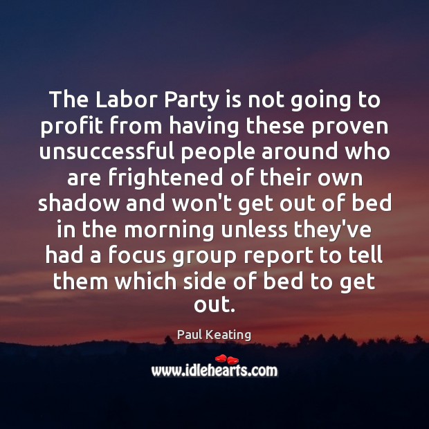 The Labor Party is not going to profit from having these proven Paul Keating Picture Quote