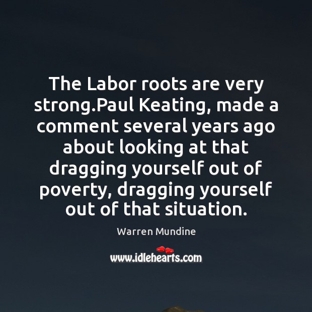 The Labor roots are very strong.Paul Keating, made a comment several Warren Mundine Picture Quote