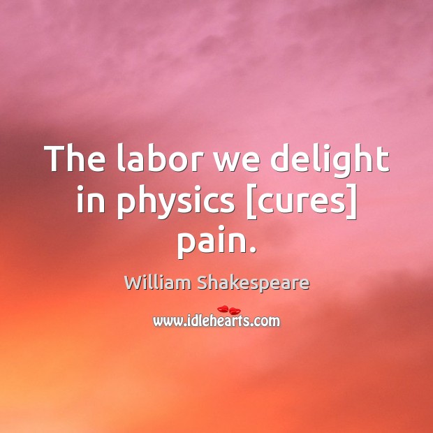 The labor we delight in physics [cures] pain. Image