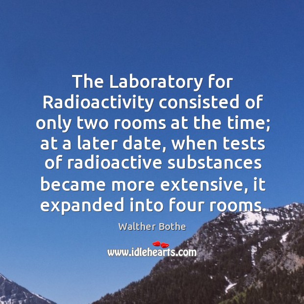 The laboratory for radioactivity consisted of only two rooms at the time; at a later date Walther Bothe Picture Quote