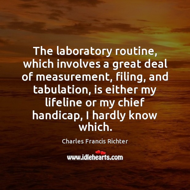 The laboratory routine, which involves a great deal of measurement, filing, and Charles Francis Richter Picture Quote