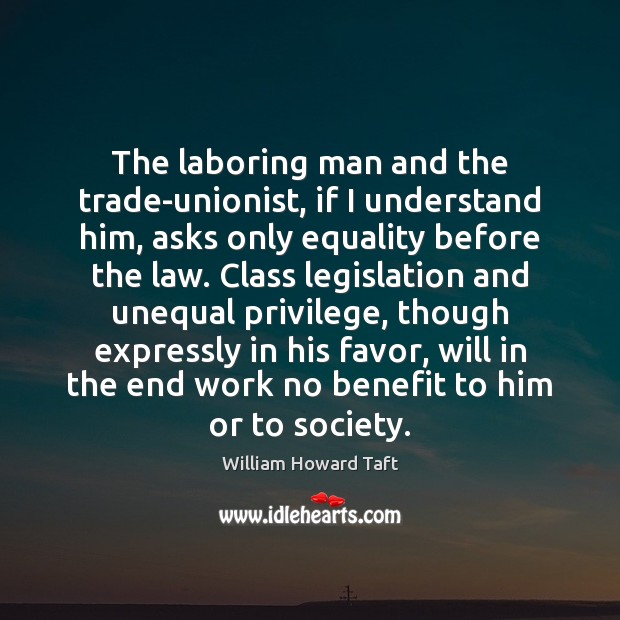 The laboring man and the trade-unionist, if I understand him, asks only William Howard Taft Picture Quote