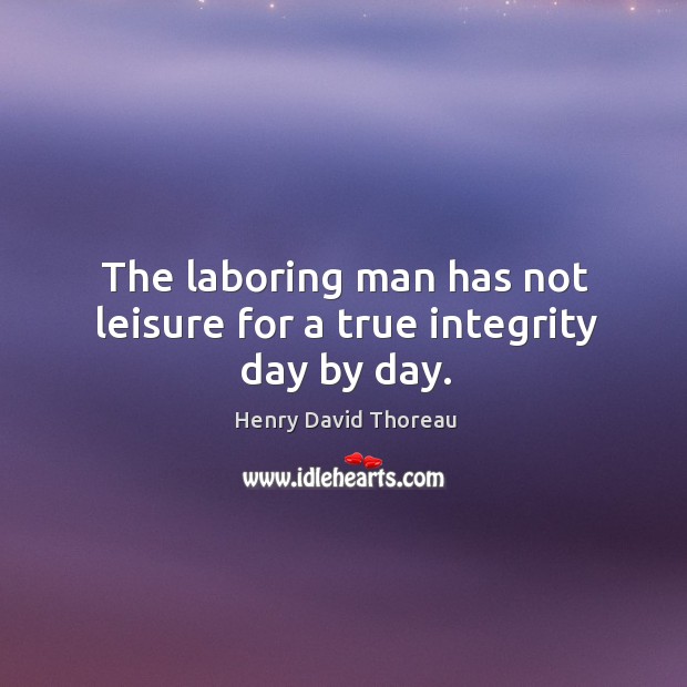 The laboring man has not leisure for a true integrity day by day. Image