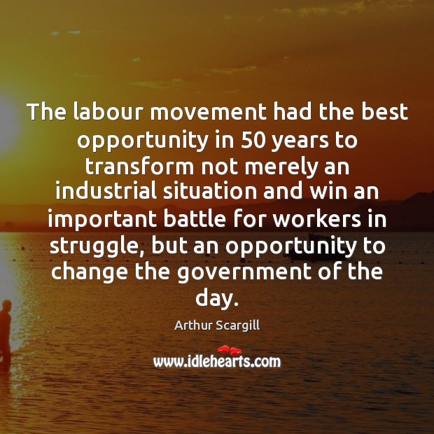 The labour movement had the best opportunity in 50 years to transform not Arthur Scargill Picture Quote
