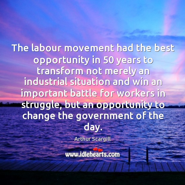 The labour movement had the best opportunity in 50 years to transform not merely an industrial Arthur Scargill Picture Quote