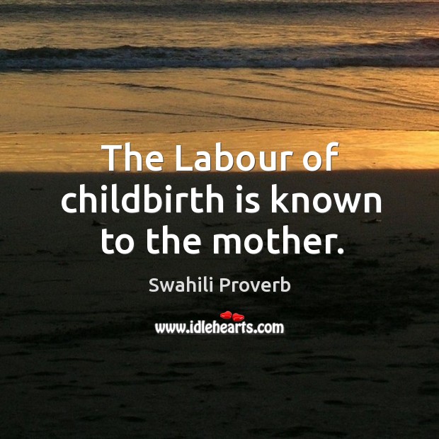 The labour of childbirth is known to the mother. Swahili Proverbs Image