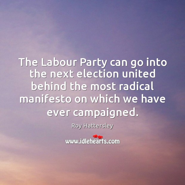 The Labour Party can go into the next election united behind the Roy Hattersley Picture Quote