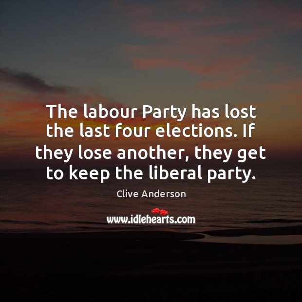 The labour Party has lost the last four elections. If they lose Clive Anderson Picture Quote