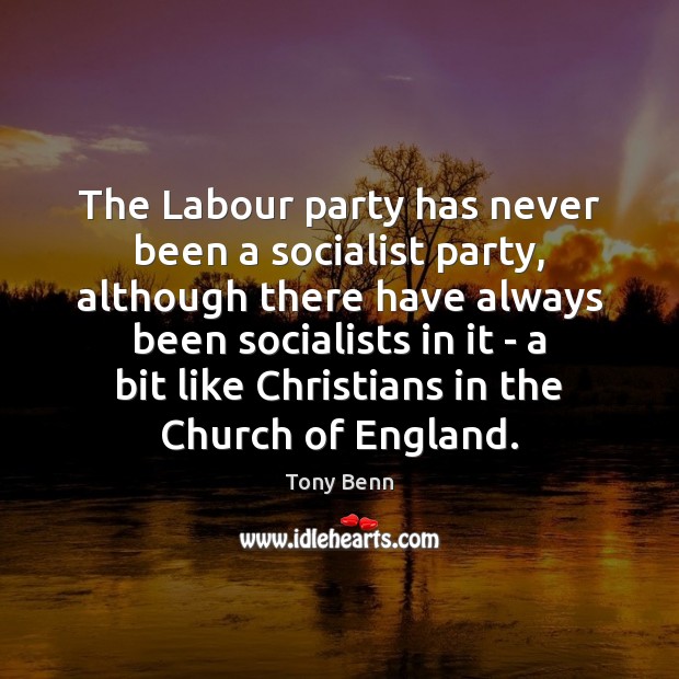 The Labour party has never been a socialist party, although there have Tony Benn Picture Quote