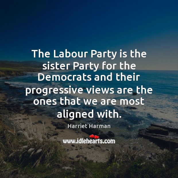 The Labour Party is the sister Party for the Democrats and their Harriet Harman Picture Quote