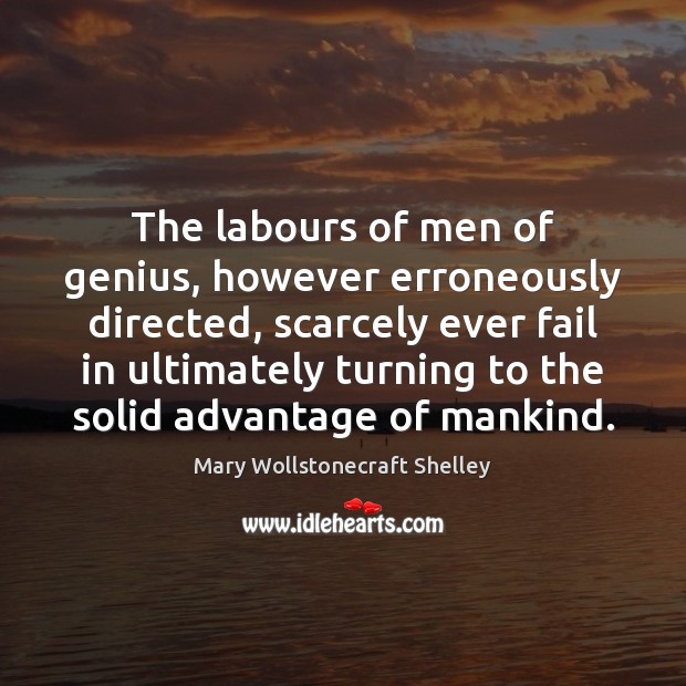 The labours of men of genius, however erroneously directed, scarcely ever fail Mary Wollstonecraft Shelley Picture Quote