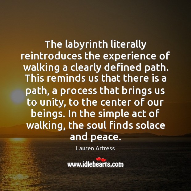 The labyrinth literally reintroduces the experience of walking a clearly defined path. Lauren Artress Picture Quote