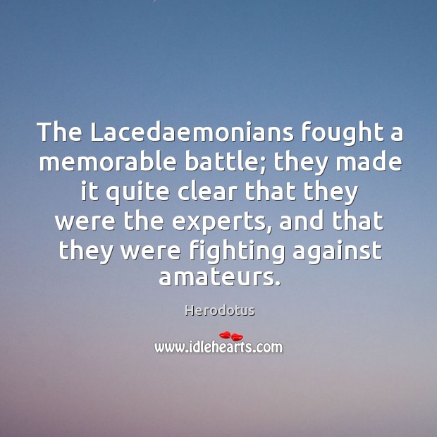 The Lacedaemonians fought a memorable battle; they made it quite clear that Herodotus Picture Quote