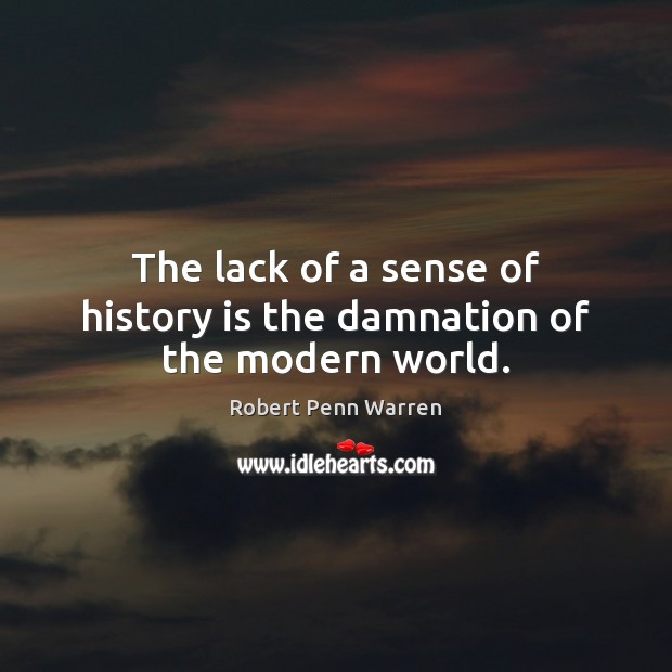 The lack of a sense of history is the damnation of the modern world. History Quotes Image