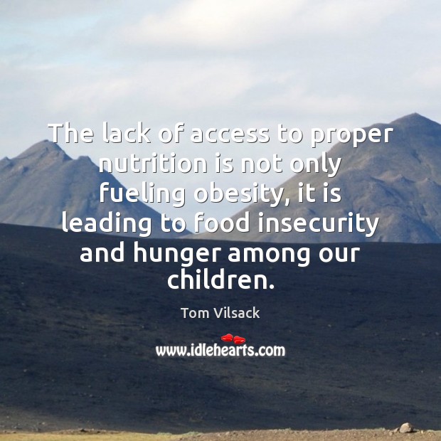 The lack of access to proper nutrition is not only fueling obesity, Tom Vilsack Picture Quote