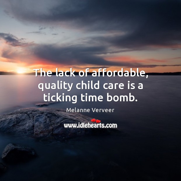 The lack of affordable, quality child care is a ticking time bomb. Melanne Verveer Picture Quote
