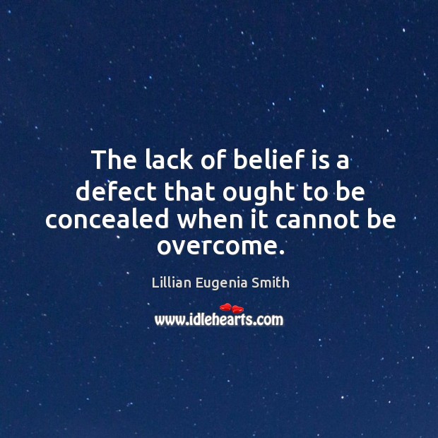 The lack of belief is a defect that ought to be concealed when it cannot be overcome. Lillian Eugenia Smith Picture Quote