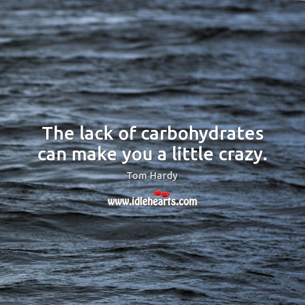 The lack of carbohydrates can make you a little crazy. Tom Hardy Picture Quote