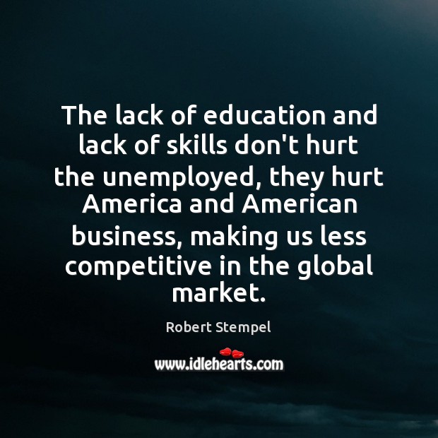 The lack of education and lack of skills don’t hurt the unemployed, Robert Stempel Picture Quote