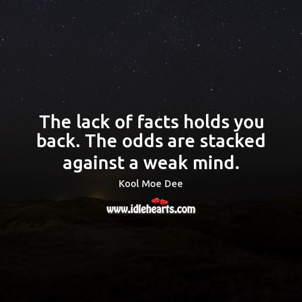 The lack of facts holds you back. The odds are stacked against a weak mind. Kool Moe Dee Picture Quote