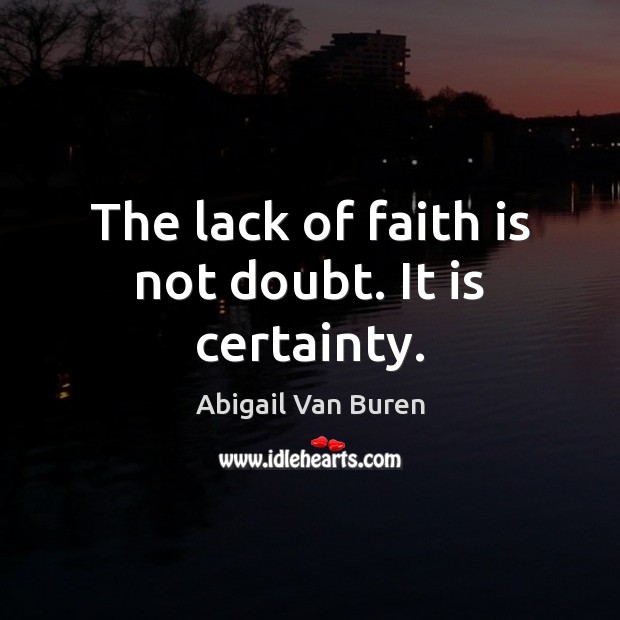 The lack of faith is not doubt. It is certainty. Abigail Van Buren Picture Quote