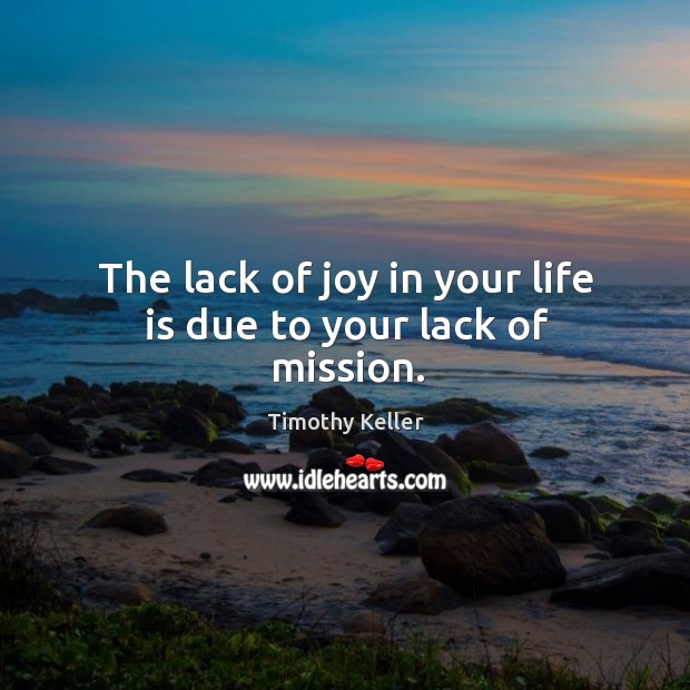 The lack of joy in your life is due to your lack of mission. Timothy Keller Picture Quote