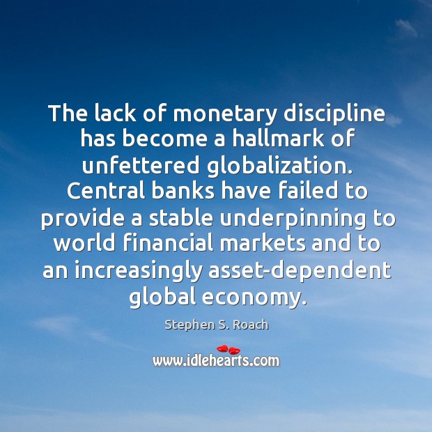 The lack of monetary discipline has become a hallmark of unfettered globalization. Stephen S. Roach Picture Quote