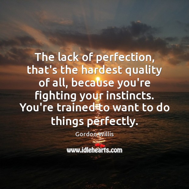 The lack of perfection, that’s the hardest quality of all, because you’re Gordon Willis Picture Quote