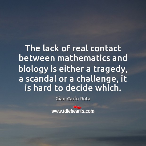 The lack of real contact between mathematics and biology is either a Gian-Carlo Rota Picture Quote