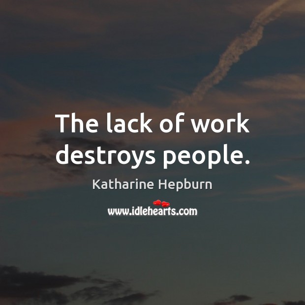 The lack of work destroys people. Katharine Hepburn Picture Quote