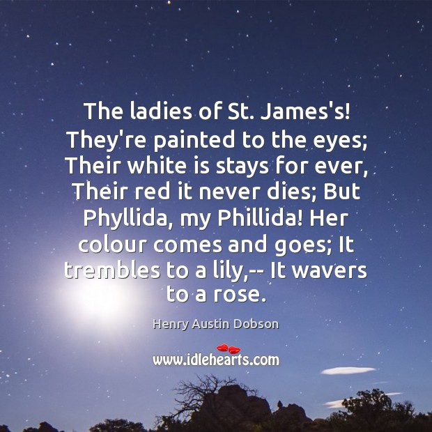 The ladies of St. James’s! They’re painted to the eyes; Their white Henry Austin Dobson Picture Quote