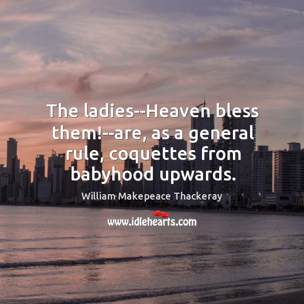 The ladies–Heaven bless them!–are, as a general rule, coquettes from babyhood upwards. Image