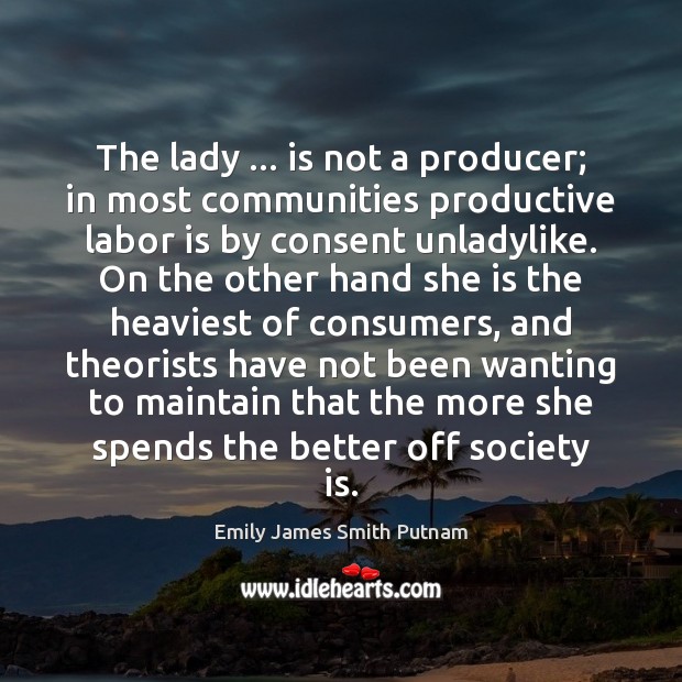 The lady … is not a producer; in most communities productive labor is Society Quotes Image