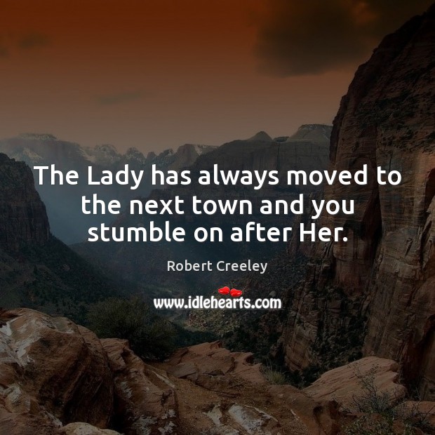 The Lady has always moved to the next town and you stumble on after Her. Robert Creeley Picture Quote