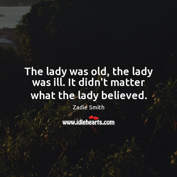 The lady was old, the lady was ill. It didn’t matter what the lady believed. Zadie Smith Picture Quote